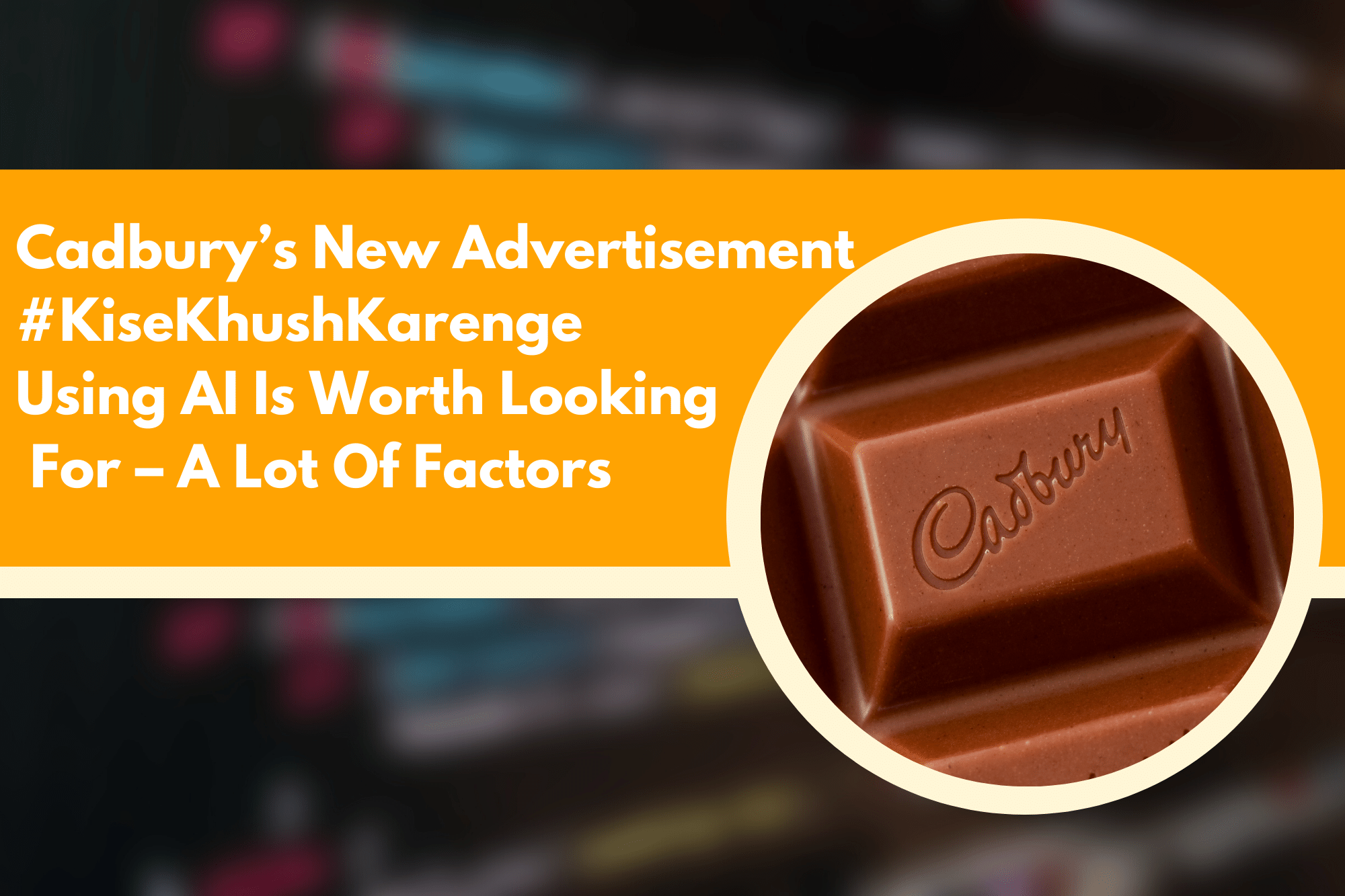 Cadbury’s New Advertisement #KiseKhushKarenge Using AI Is Worth Looking For – A Lot Of Factors