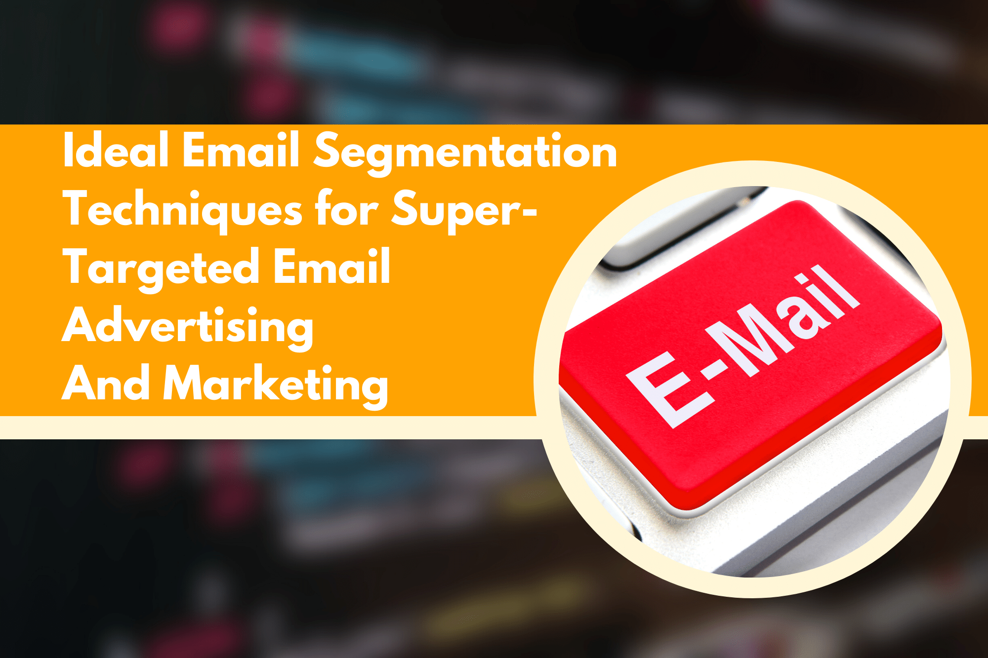 Ideal Email Segmentation Techniques for Super-Targeted Email Advertising And Marketing